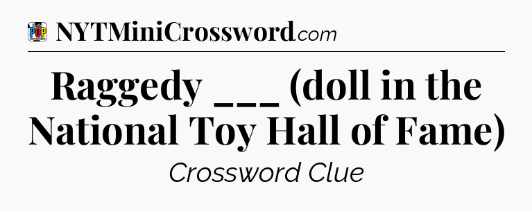 Raggedy ___ (doll in the National Toy Hall of Fame) Crossword Clue