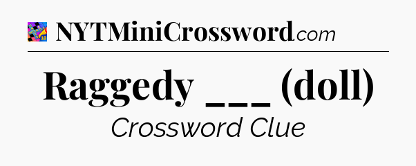 Raggedy ___ (doll) Crossword Clue
