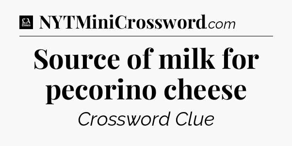 Source of milk for pecorino cheese - LA Times Crossword