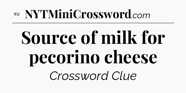 Source of milk for pecorino cheese - WSJ Crossword