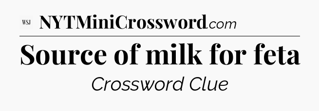 Source of milk for feta - WSJ Crossword