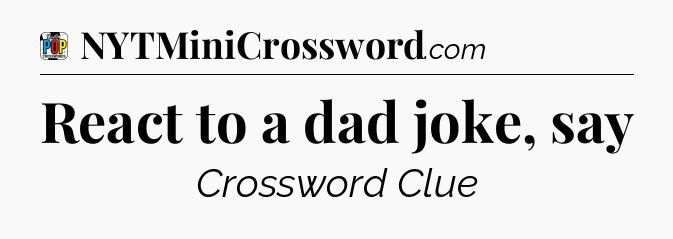 React to a dad joke, say Crossword Clue