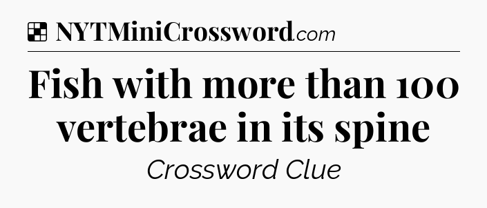Solution: Fish with more than 100 vertebrae in its spine - NYT Crossword