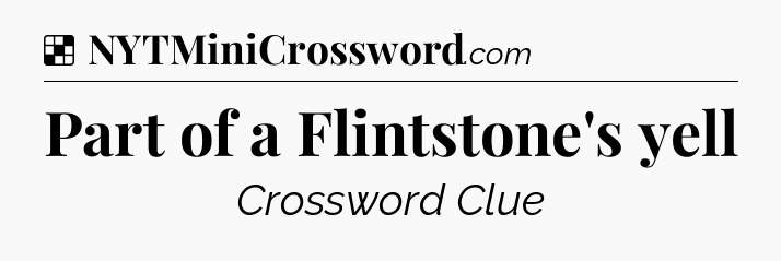 Solution: Part of a Flintstone's yell - NYT Crossword