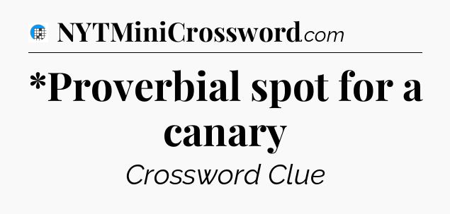 *Proverbial spot for a canary Crossword Clue