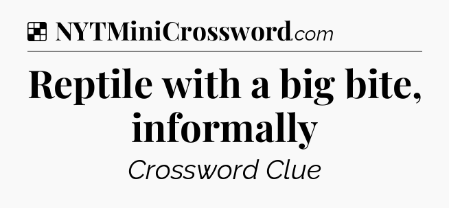Solution: Reptile with a big bite, informally - NYT Crossword