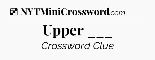 Solution: Upper ___ - NYT Crossword
