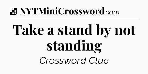 Solution: Take a stand by not standing - NYT Crossword