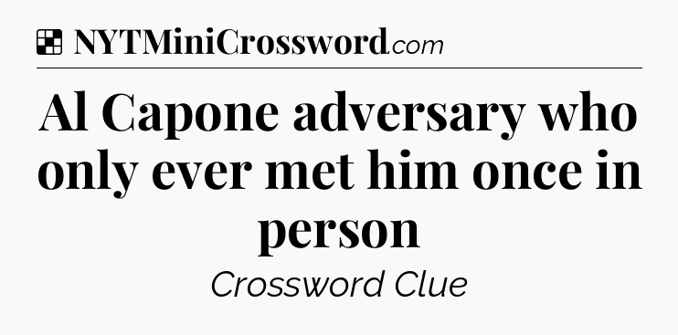 Solution: Al Capone adversary who only ever met him once in person - NYT Crossword