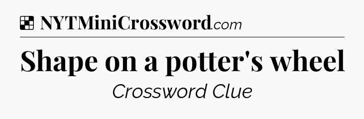 Solution: Shape on a potter's wheel - NYT Crossword