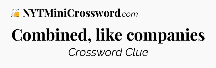 Combined, like companies - 7 Little Words