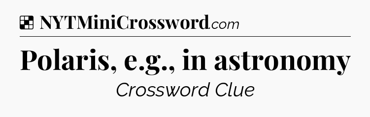 Solution: Polaris, e.g., in astronomy - NYT Crossword