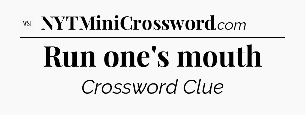 Run one's mouth - WSJ Crossword