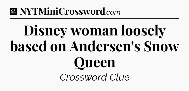 Disney woman loosely based on Andersen's Snow Queen - LA Times Crossword