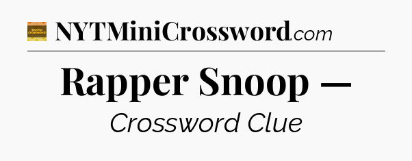 Rapper Snoop — - Eugene Sheffer Crossword