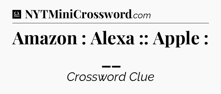 Amazon : Alexa :: Apple : __ - LA Times Crossword
