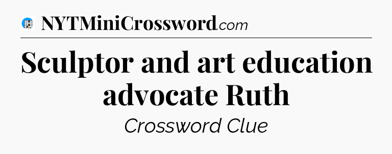 Sculptor and art education advocate Ruth Crossword Clue