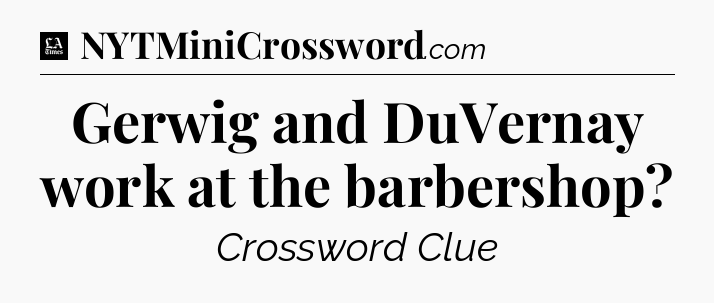 Gerwig and DuVernay work at the barbershop - LA Times Crossword