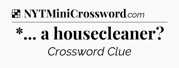 Solution: *... a housecleaner - NYT Crossword