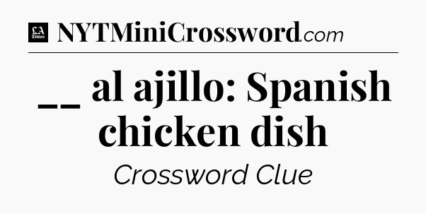 __ al ajillo: Spanish chicken dish - LA Times Crossword