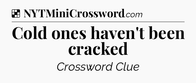 Solution: Cold ones haven't been cracked - NYT Crossword