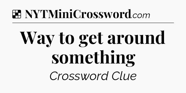 Solution: Way to get around something - NYT Crossword