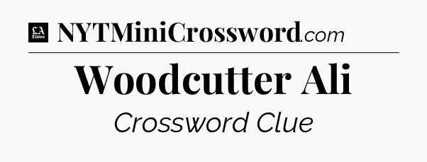 Woodcutter Ali - LA Times Crossword