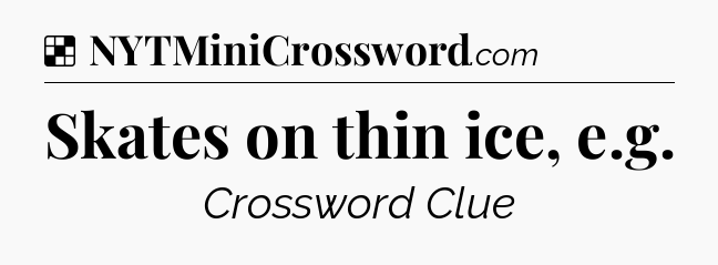 Solution: Skates on thin ice, e.g - NYT Crossword