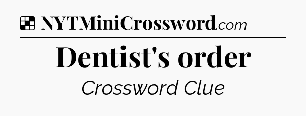 Solution: Dentist's order - NYT Crossword