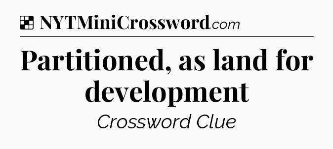 Solution: Partitioned, as land for development - NYT Crossword