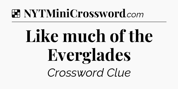 Solution: Like much of the Everglades - NYT Crossword