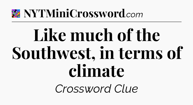 Like much of the Southwest, in terms of climate Crossword Clue