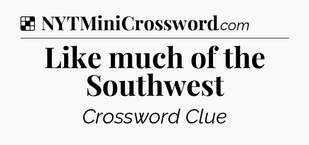 Solution: Like much of the Southwest - NYT Crossword