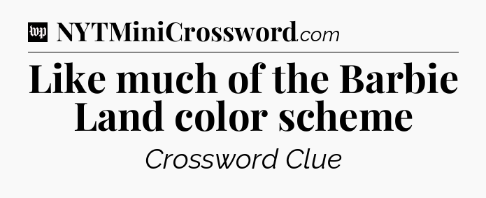Like much of the Barbie Land color scheme Crossword Clue