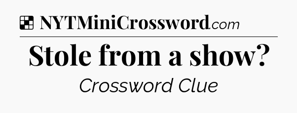 Stole from a show NYT Crossword