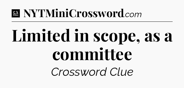 Limited in scope, as a committee - LA Times Crossword