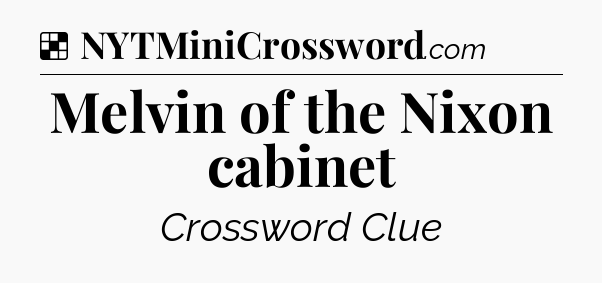 Solution: Melvin of the Nixon cabinet - NYT Crossword