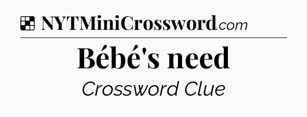 Solution: Bébé's need - NYT Crossword
