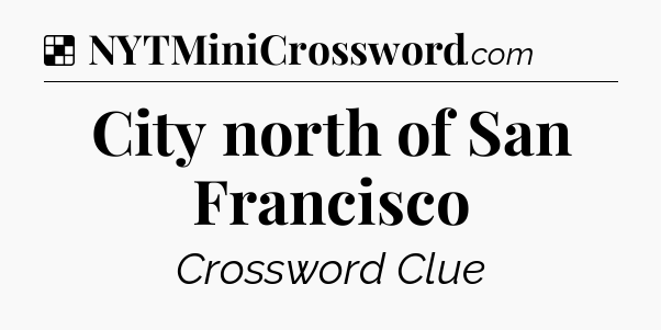 Solution: City north of San Francisco - NYT Crossword