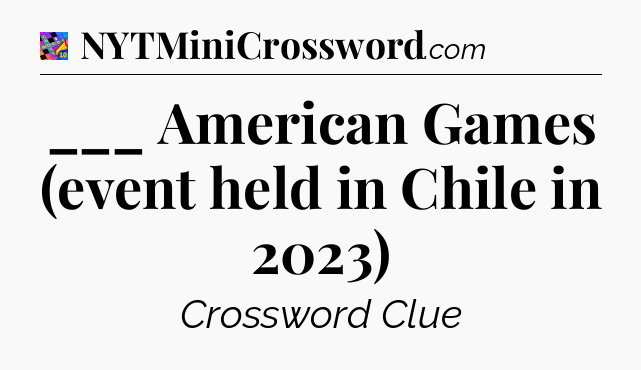 ___ American Games (event held in Chile in 2023) Crossword Clue