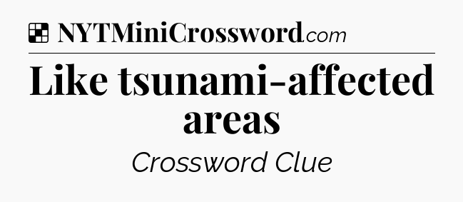 Solution: Like tsunami-affected areas - NYT Crossword