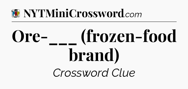 Ore-___ (frozen-food brand) Crossword Clue