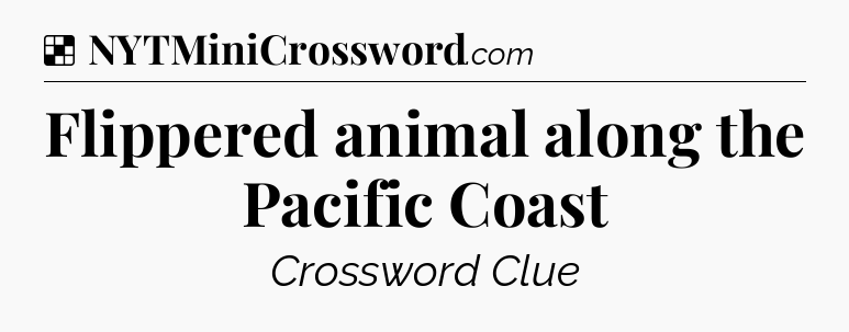 Solution: Flippered animal along the Pacific Coast - NYT Crossword