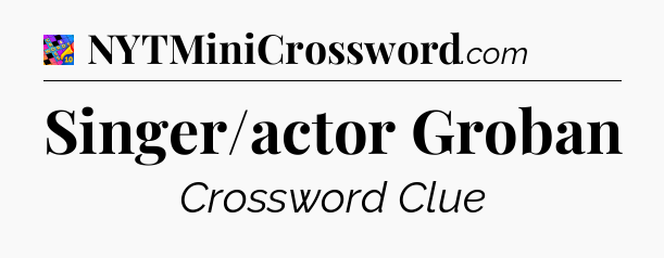 Singer/actor Groban Crossword Clue