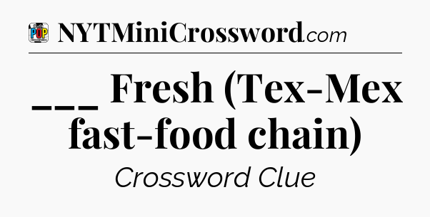 ___ Fresh (Tex-Mex fast-food chain) Crossword Clue