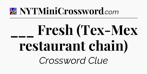___ Fresh (Tex-Mex restaurant chain) Crossword Clue