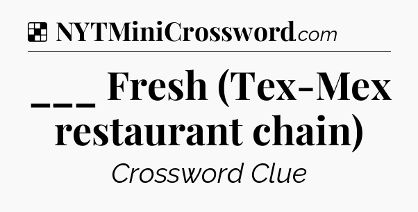 Solution: ___ Fresh (Tex-Mex restaurant chain) - NYT Crossword