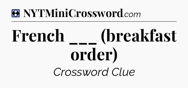 Solution: French ___ (breakfast order) - NYT Mini Crossword