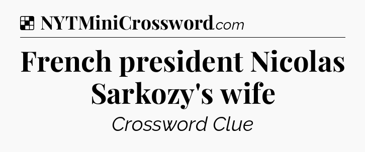 Solution: French president Nicolas Sarkozy's wife - NYT Crossword