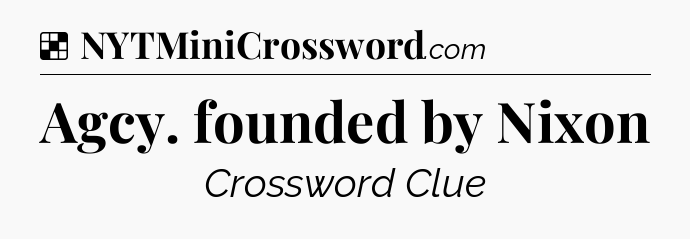 Solution: Agcy. founded by Nixon - NYT Crossword